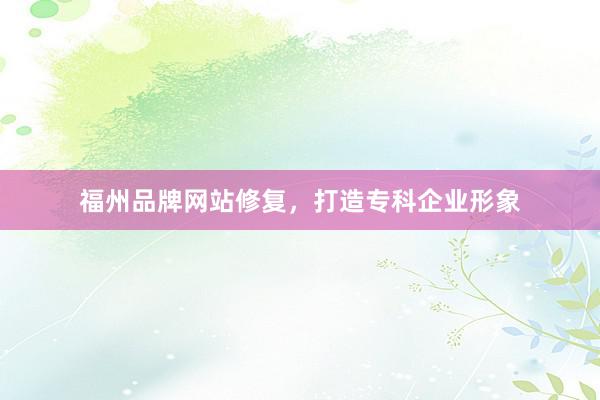 福州品牌网站修复，打造专科企业形象