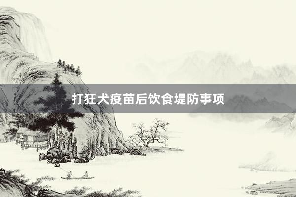 打狂犬疫苗后饮食堤防事项