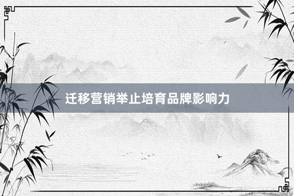 迁移营销举止培育品牌影响力