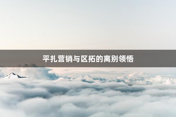 平扎营销与区拓的离别领悟