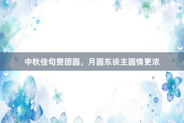 中秋佳句赞团圆，月圆东谈主圆情更浓